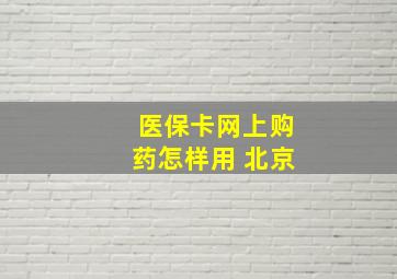 医保卡网上购药怎样用 北京